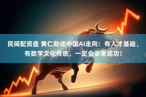 民间配资盘 黄仁勋谈中国AI走向：有人才基础、有数学文化传统，一定会非常成功！