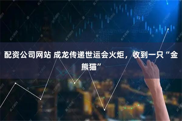 配资公司网站 成龙传递世运会火炬，收到一只“金熊猫”