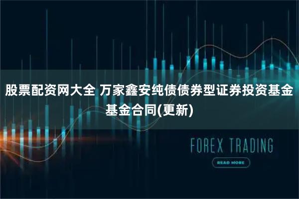 股票配资网大全 万家鑫安纯债债券型证券投资基金基金合同(更新)