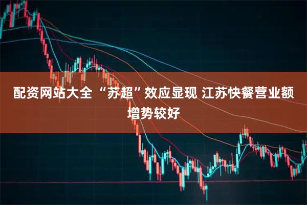配资网站大全 “苏超”效应显现 江苏快餐营业额增势较好