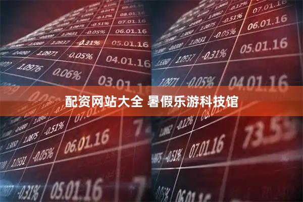 配资网站大全 暑假乐游科技馆