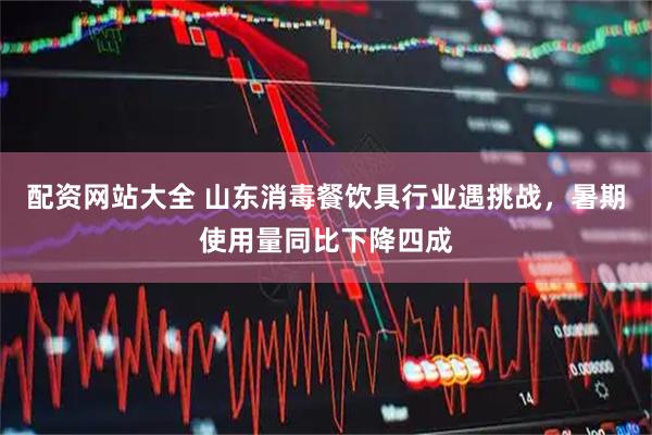配资网站大全 山东消毒餐饮具行业遇挑战，暑期使用量同比下降四成